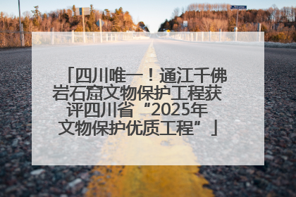 四川唯一！通江千佛岩石窟文物保护工程获评四川省“2025年文物保护优质工程”