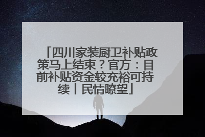 四川家装厨卫补贴政策马上结束？官方：目前补贴资金较充裕可持续丨民情瞭望