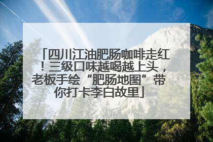 四川江油肥肠咖啡走红！三级口味越喝越上头，老板手绘“肥肠地图”带你打卡李白故里