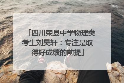 四川荣县中学物理类考生刘昊轩：专注是取得好成绩的前提
