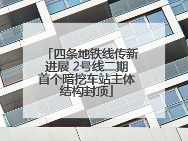 四条地铁线传新进展 2号线二期首个暗挖车站主体结构封顶