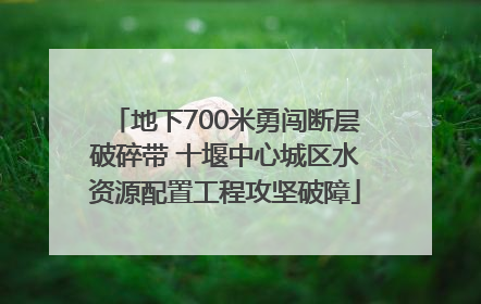 地下700米勇闯断层破碎带 十堰中心城区水资源配置工程攻坚破障