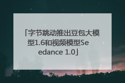 字节跳动推出豆包大模型1.6和视频模型Seedance 1.0