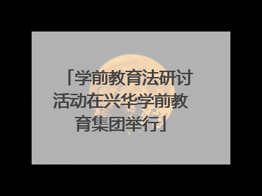 学前教育法研讨活动在兴华学前教育集团举行
