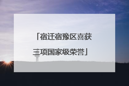 宿迁宿豫区喜获三项国家级荣誉