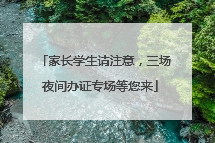 家长学生请注意，三场夜间办证专场等您来