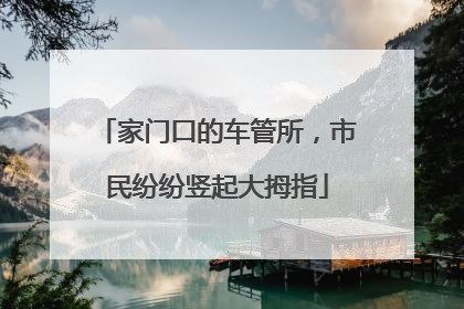 家门口的车管所，市民纷纷竖起大拇指