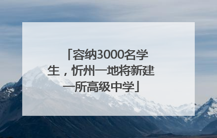 容纳3000名学生，忻州一地将新建一所高级中学
