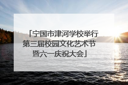 宁国市津河学校举行第三届校园文化艺术节暨六一庆祝大会