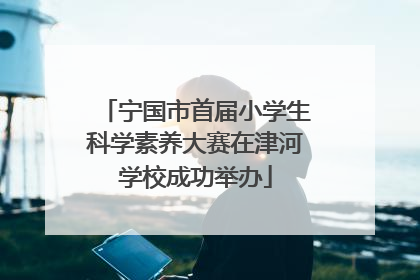 宁国市首届小学生科学素养大赛在津河学校成功举办