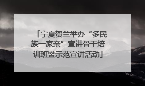 宁夏贺兰举办“多民族一家亲”宣讲骨干培训班暨示范宣讲活动