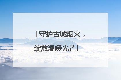 守护古城烟火，绽放温暖光芒