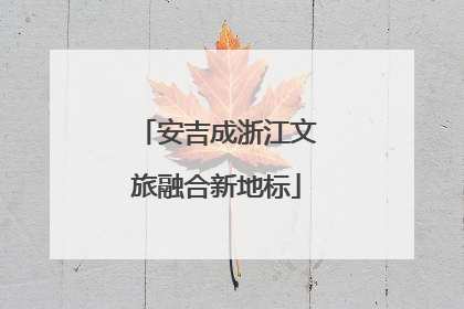 安吉成浙江文旅融合新地标