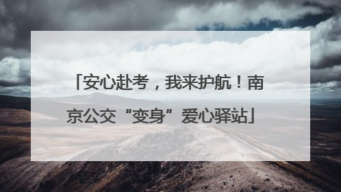 安心赴考，我来护航！南京公交“变身”爱心驿站