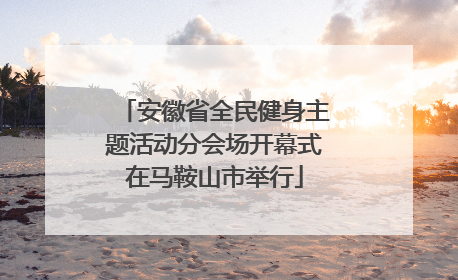 安徽省全民健身主题活动分会场开幕式在马鞍山市举行
