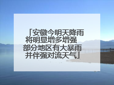 安徽今明天降雨将明显增多增强 部分地区有大暴雨并伴强对流天气