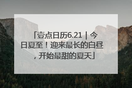 壹点日历6.21｜今日夏至！迎来最长的白昼，开始最甜的夏天