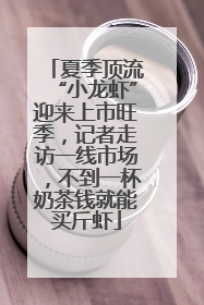 夏季顶流“小龙虾”迎来上市旺季，记者走访一线市场，不到一杯奶茶钱就能买斤虾
