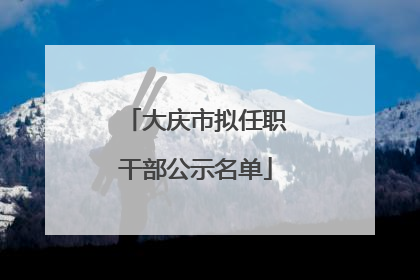 大庆市拟任职干部公示名单