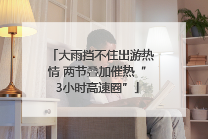 大雨挡不住出游热情 两节叠加催热“3小时高速圈”