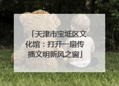 天津市宝坻区文化馆：打开一扇传播文明新风之窗