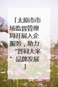太原市市场监督管理局开展入企服务，助力“晋祠大米”品牌发展
