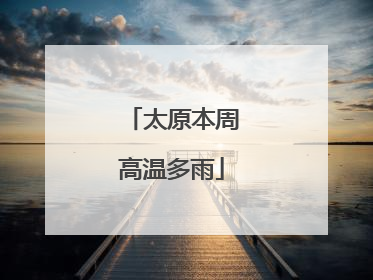 太原本周高温多雨