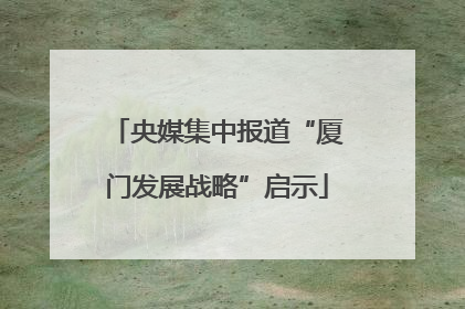 央媒集中报道“厦门发展战略”启示