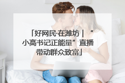 好网民·在潍坊｜“小高书记正能量”直播 带动群众致富