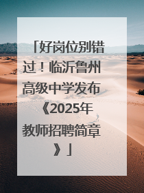 好岗位别错过！临沂鲁州高级中学发布《2025年教师招聘简章》