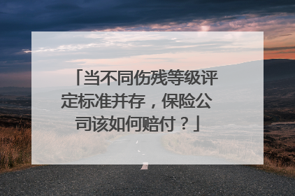 当不同伤残等级评定标准并存，保险公司该如何赔付？