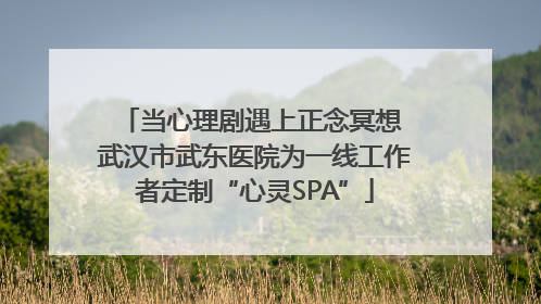 当心理剧遇上正念冥想 武汉市武东医院为一线工作者定制“心灵SPA”