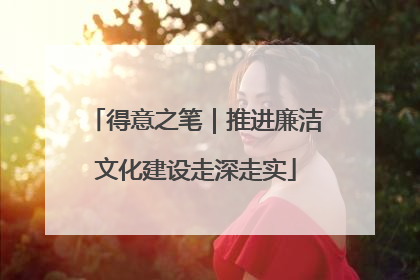 得意之笔｜推进廉洁文化建设走深走实