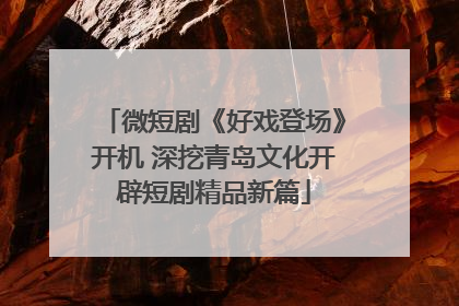 微短剧《好戏登场》开机 深挖青岛文化开辟短剧精品新篇