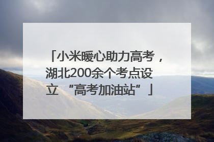 小米暖心助力高考，湖北200余个考点设立 “高考加油站”