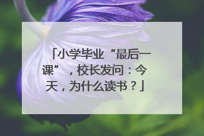 小学毕业“最后一课”，校长发问：今天，为什么读书？
