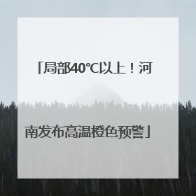 局部40℃以上！河南发布高温橙色预警