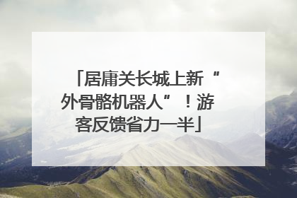 居庸关长城上新“外骨骼机器人”！游客反馈省力一半