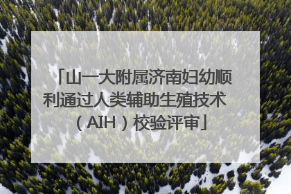 山一大附属济南妇幼顺利通过人类辅助生殖技术（AIH）校验评审