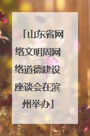 山东省网络文明周网络道德建设座谈会在滨州举办