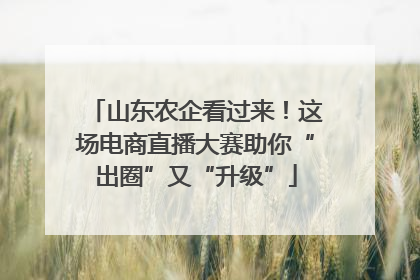 山东农企看过来！这场电商直播大赛助你“出圈”又“升级”
