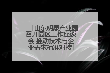 山东明康产业园召开园区工作座谈会 推动技术与企业需求精准对接
