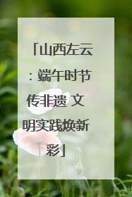 山西左云：端午时节传非遗 文明实践焕新彩