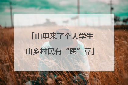 山里来了个大学生 山乡村民有“医”靠
