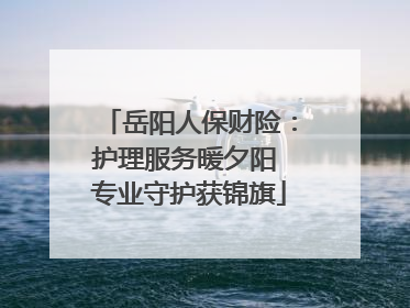 岳阳人保财险：护理服务暖夕阳 专业守护获锦旗