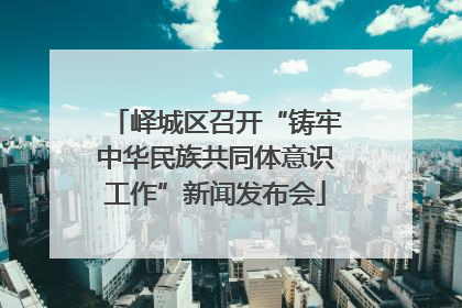 峄城区召开“铸牢中华民族共同体意识工作”新闻发布会