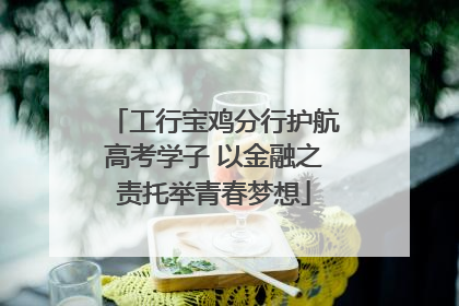 工行宝鸡分行护航高考学子 以金融之责托举青春梦想