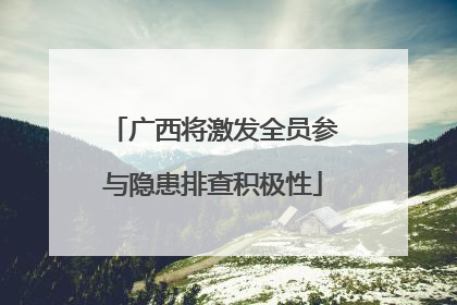 广西将激发全员参与隐患排查积极性