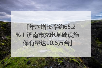年均增长率约65.2%！济南市充电基础设施保有量达10.6万台