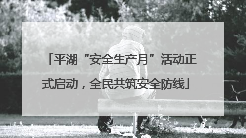 平湖“安全生产月”活动正式启动，全民共筑安全防线